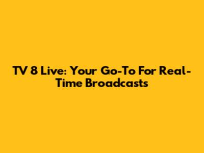 TV 8 Live: Your Go-To For Real-Time Broadcasts