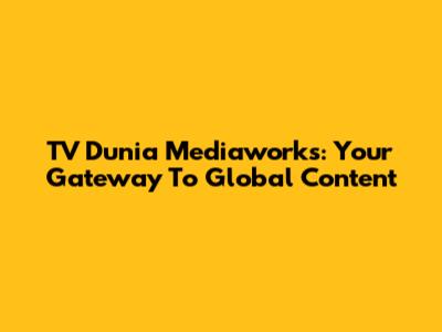 TV Dunia Mediaworks: Your Gateway To Global Content