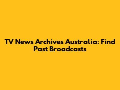 TV News Archives Australia: Find Past Broadcasts