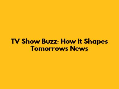 TV Show Buzz: How It Shapes Tomorrow's News