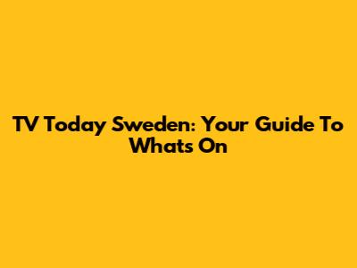 TV Today Sweden: Your Guide To What's On