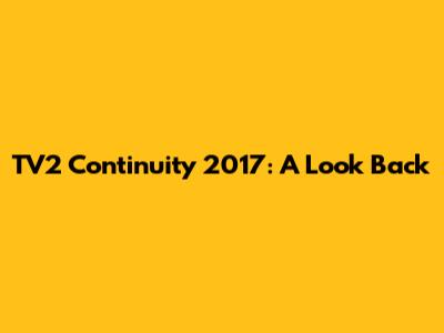 TV2 Continuity 2017: A Look Back