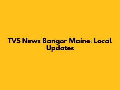 TV5 News Bangor Maine: Local Updates
