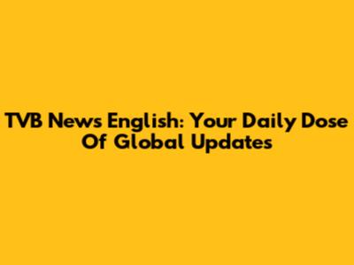 TVB News English: Your Daily Dose Of Global Updates