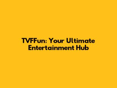TVFFun: Your Ultimate Entertainment Hub