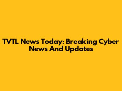 TVTL News Today: Breaking Cyber News And Updates