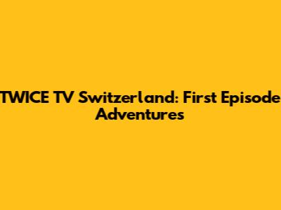 TWICE TV Switzerland: First Episode Adventures