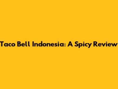 Taco Bell Indonesia: A Spicy Review