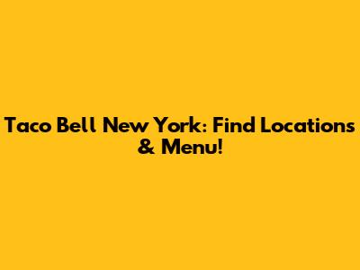 Taco Bell New York: Find Locations & Menu!