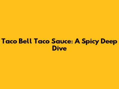 Taco Bell Taco Sauce: A Spicy Deep Dive