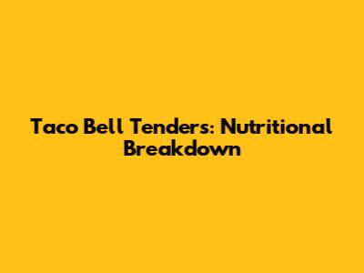 Taco Bell Tenders: Nutritional Breakdown
