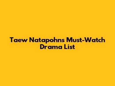 Taew Natapohn's Must-Watch Drama List
