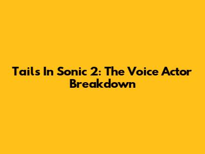 Tails In Sonic 2: The Voice Actor Breakdown
