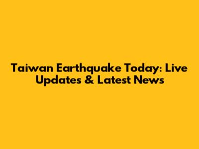 Taiwan Earthquake Today: Live Updates & Latest News