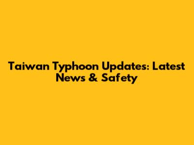 Taiwan Typhoon Updates: Latest News & Safety