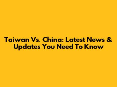 Taiwan Vs. China: Latest News & Updates You Need To Know
