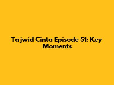 Tajwid Cinta Episode 51: Key Moments