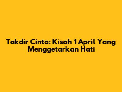 Takdir Cinta: Kisah 1 April Yang Menggetarkan Hati