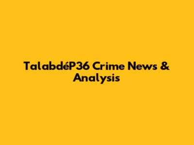 TalabdéP36 Crime News & Analysis