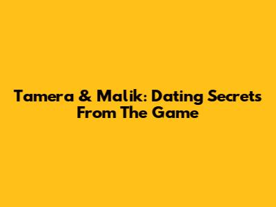 Tamera & Malik: Dating Secrets From The Game
