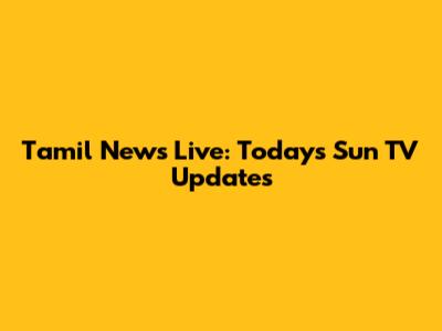 Tamil News Live: Today's Sun TV Updates