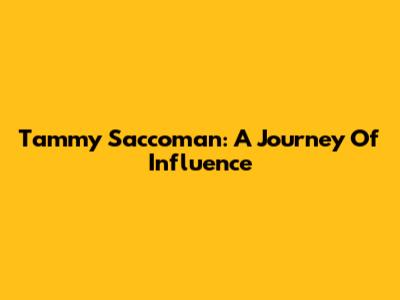 Tammy Saccoman: A Journey Of Influence
