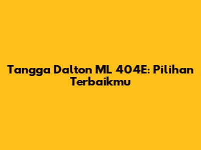 Tangga Dalton ML 404E: Pilihan Terbaikmu