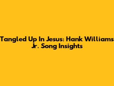 Tangled Up In Jesus: Hank Williams Jr. Song Insights