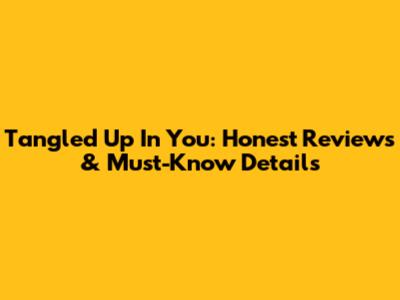 Tangled Up In You: Honest Reviews & Must-Know Details