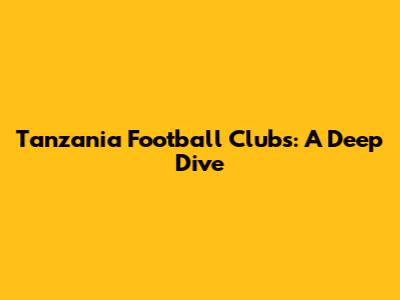 Tanzania Football Clubs: A Deep Dive