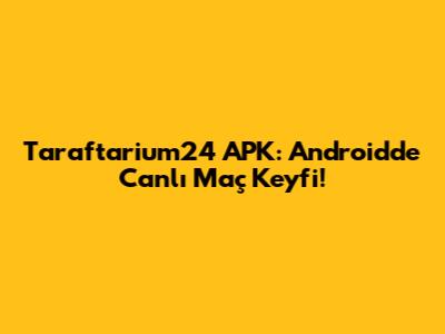 Taraftarium24 APK: Android'de Canlı Maç Keyfi!