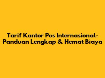 Tarif Kantor Pos Internasional: Panduan Lengkap & Hemat Biaya