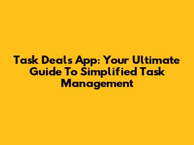 Task Deals App: Your Ultimate Guide To Simplified Task Management