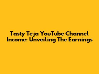 Tasty Teja YouTube Channel Income: Unveiling The Earnings