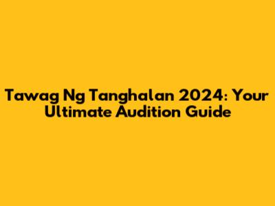Tawag Ng Tanghalan 2024: Your Ultimate Audition Guide