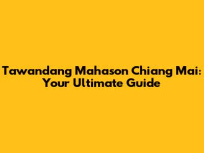 Tawandang Mahason Chiang Mai: Your Ultimate Guide
