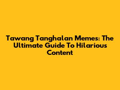 Tawang Tanghalan Memes: The Ultimate Guide To Hilarious Content