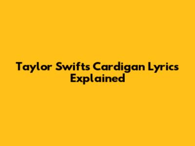 Taylor Swift's "Cardigan" Lyrics Explained