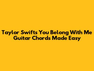 Taylor Swift's 'You Belong With Me' Guitar Chords Made Easy