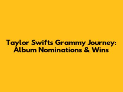 Taylor Swift's Grammy Journey: Album Nominations & Wins