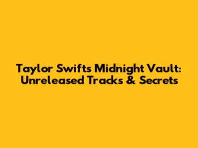 Taylor Swift's Midnight Vault: Unreleased Tracks & Secrets