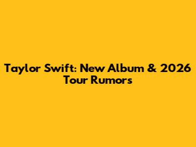 Taylor Swift: New Album & 2026 Tour Rumors