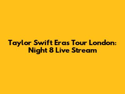 Taylor Swift Eras Tour London: Night 8 Live Stream