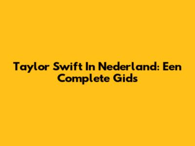 Taylor Swift In Nederland: Een Complete Gids