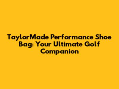 TaylorMade Performance Shoe Bag: Your Ultimate Golf Companion