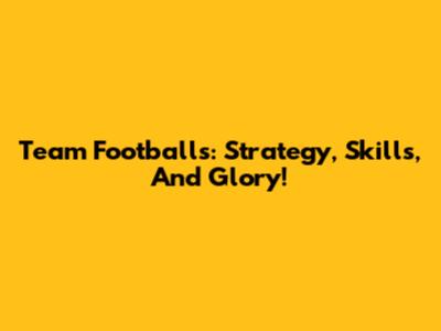 Team Footballs: Strategy, Skills, And Glory!