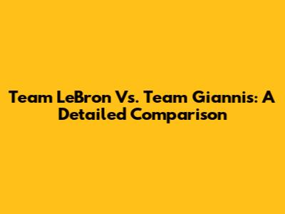 Team LeBron Vs. Team Giannis: A Detailed Comparison