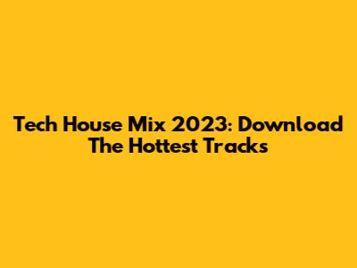 Tech House Mix 2023: Download The Hottest Tracks