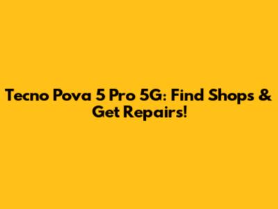 Tecno Pova 5 Pro 5G: Find Shops & Get Repairs!
