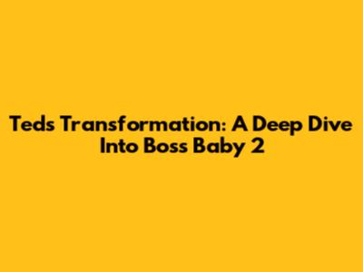 Ted's Transformation: A Deep Dive Into Boss Baby 2